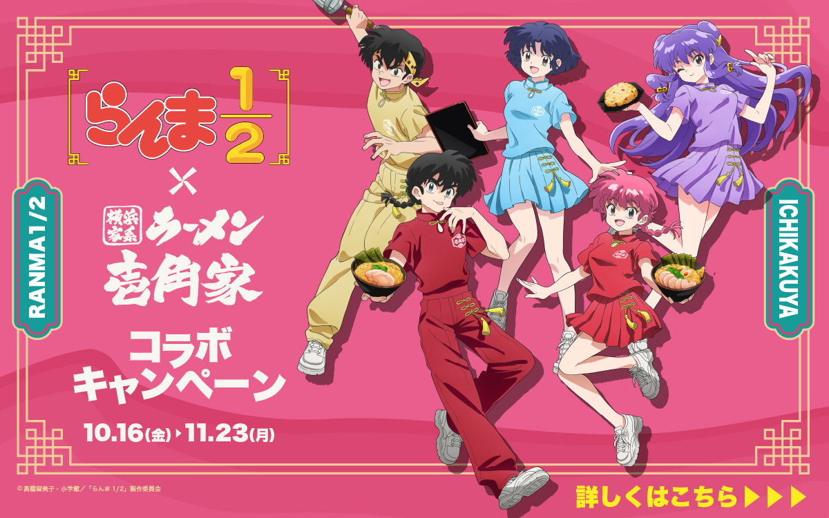 【一部店舗】10月16日～11月23日「らんま1/2」×「横浜家系ラーメン 壱角家」が、初のコラボレーション開催！全国115店舗でオリジナルラーメン＆ドリンクを販売するほか、一部店舗限定でコラボメニュー&グッズを販売いたします。詳細はこちら