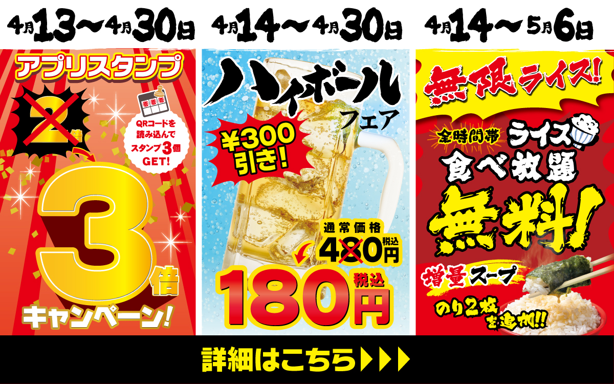 【一部店舗】4⽉13⽇～5月6日 フェア3種を実施！「アプリスタンプ3倍」「ハイボールフェア300円引き」「無限ライスキャンペーン（スープ＆海苔を増量）」を開催！
